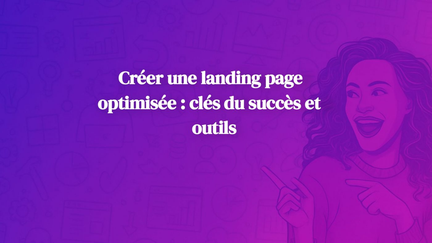 Créer une landing page optimisée : clés du succès et outils